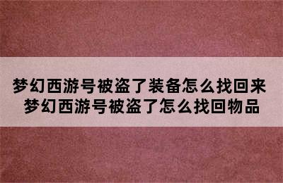 梦幻西游号被盗了装备怎么找回来 梦幻西游号被盗了怎么找回物品